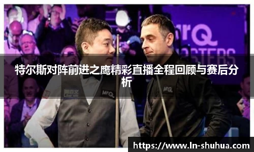 特尔斯对阵前进之鹰精彩直播全程回顾与赛后分析