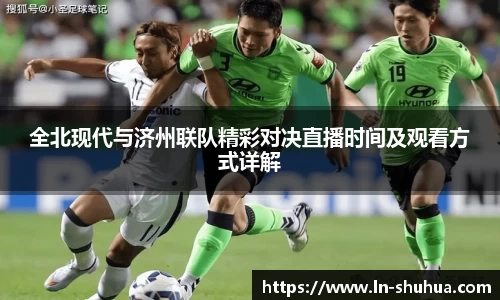 全北现代与济州联队精彩对决直播时间及观看方式详解